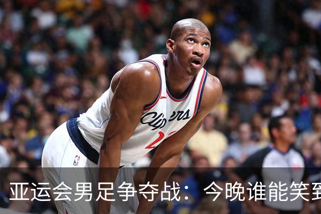 亚运会男足争夺战：今晚谁能笑到最后？