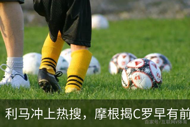 利马冲上热搜，摩根揭C罗早有前科大戏