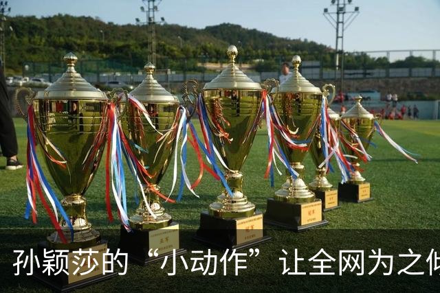 孙颖莎的“小动作”让全网为之倾倒，她到底做了什么？