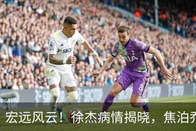 宏远风云！徐杰病情揭晓，焦泊乔遭“软绵绵”批评，杜锋被冤得真是冤屈