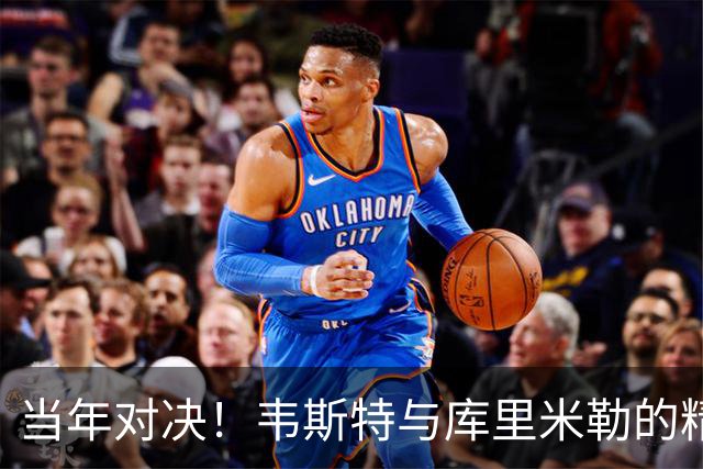 当年对决！韦斯特与库里米勒的精彩旧照重现