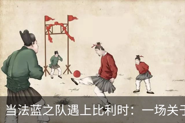 当法蓝之队遇上比利时：一场关于足球的幽默之旅