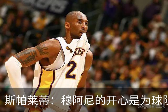 斯帕莱蒂：穆阿尼的开心是为球队的胜利狂欢
