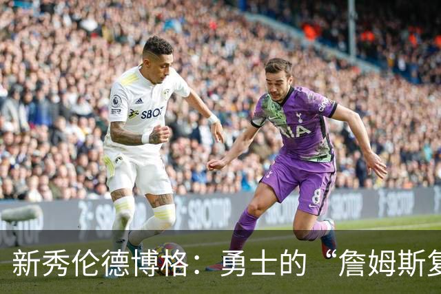 新秀伦德博格：勇士的“詹姆斯复刻版”拯救之旅