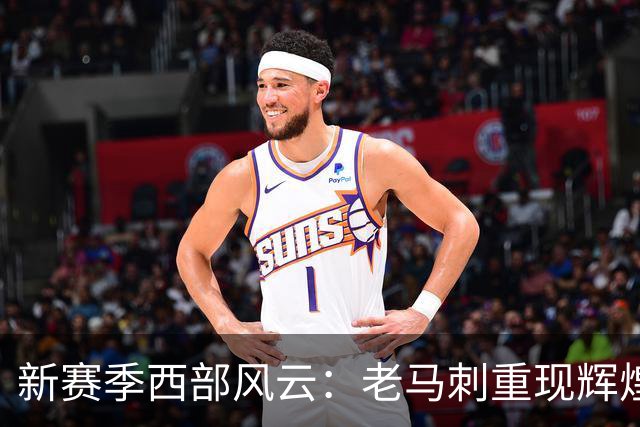 新赛季西部风云：老马刺重现辉煌，火箭与湖人抢戏！