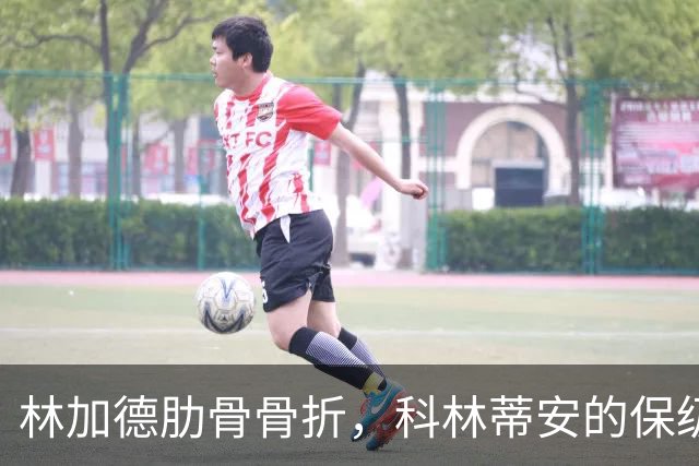 林加德肋骨骨折，科林蒂安的保级梦再遭重击