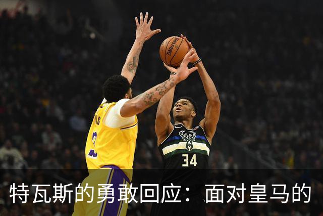 特瓦斯的勇敢回应：面对皇马的“恐吓”，我不会退缩！