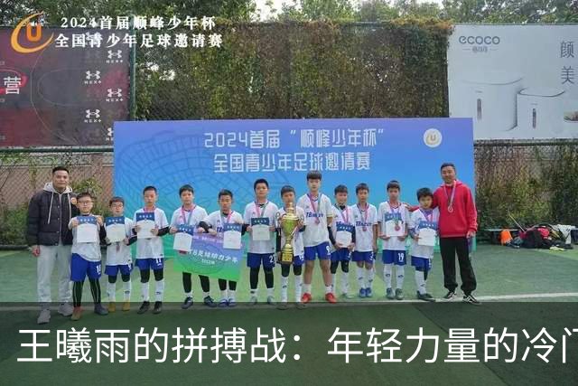 王曦雨的拼搏战：年轻力量的冷门挑战