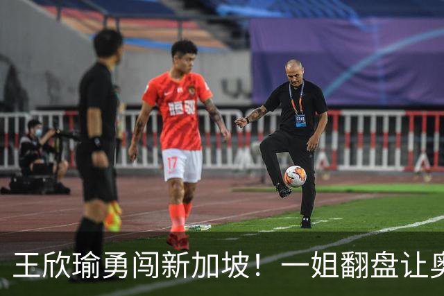 王欣瑜勇闯新加坡！一姐翻盘让奥运亚军懵圈