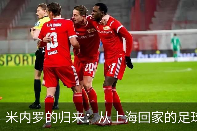 米内罗的归来：从上海回家的足球情缘