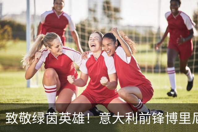 致敬绿茵英雄！意大利前锋博里尼的足球告别信