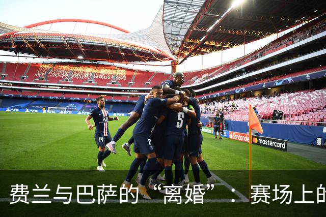 费兰与巴萨的“离婚”：赛场上的复仇大戏即将上演！