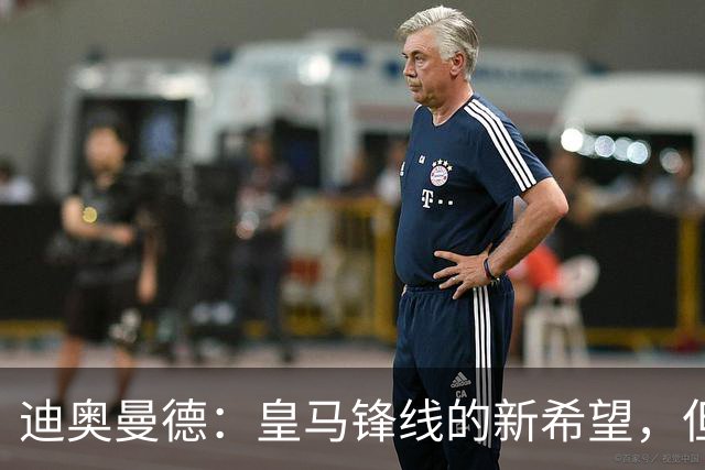 迪奥曼德：皇马锋线的新希望，但本周不太能上场